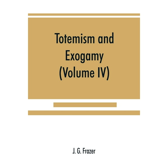 Totemism and exogamy, a treatise on certain early forms of superstition and society (Volume IV), (Paperback)