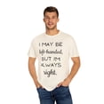 thumbnail image 4 of Funny Saying I may be left-handed, but I'm Always Right Gag Novelty Women Men Sarcasm Husband Mom Father Wife Unisex Garment-Dyed T-shirt, 4 of 4