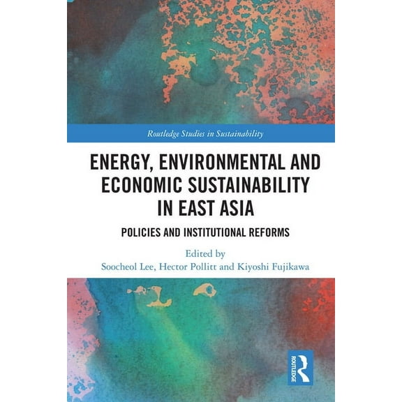 Routledge Studies in Sustainability Energy, Environmental and Economic Sustainability in East Asia: Policies and Institutional Reforms, (Hardcover)