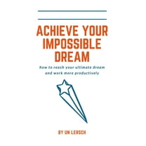 Achieving Your Impossible Dream: How to reach your ultimate dream and work more productively (Paperback)