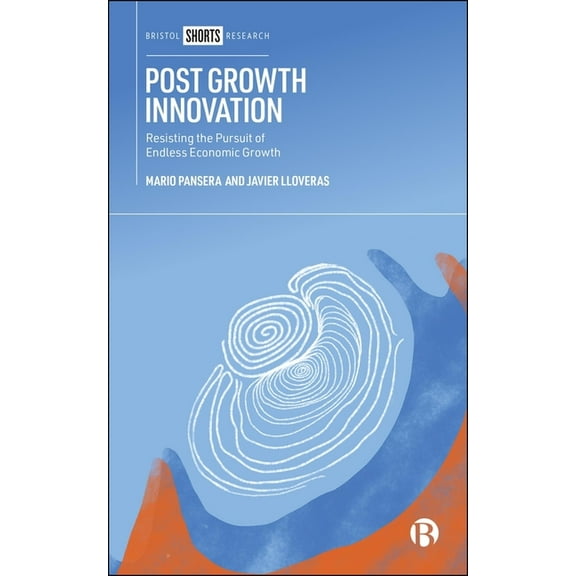 Post Growth Innovation: Resisting the Pursuit of Endless Economic Growth, (Paperback)