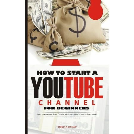How to Start a Youtube Channel for Beginners: Learn how to Create, Edict, Optimize and upload videos to your YouTube