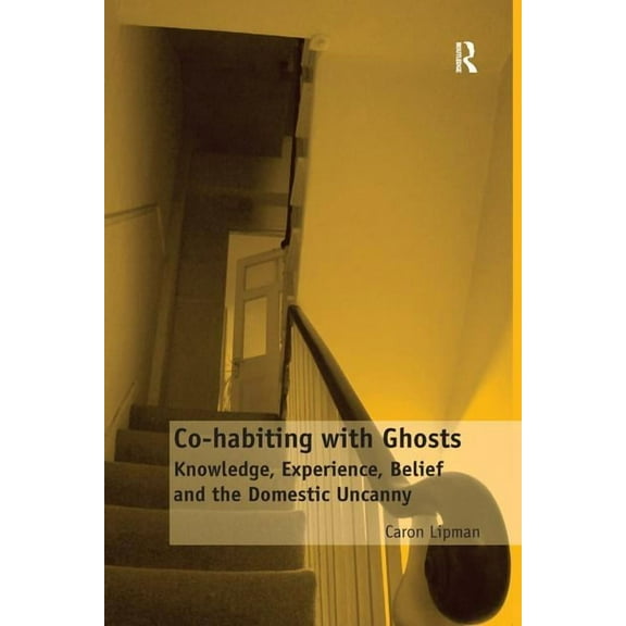Co-habiting with Ghosts: Knowledge, Experience, Belief and the Domestic Uncanny, (Paperback)