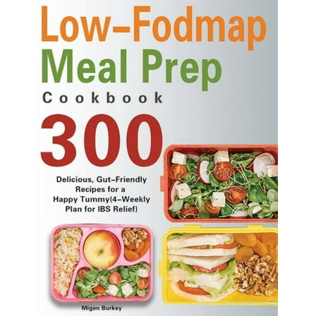 Low-Fodmap Meal Prep Cookbook: 300 Delicious, Gut-Friendly Recipes for a Happy Tummy(4-Weekly Plan for IBS Relief), (Hardcover)