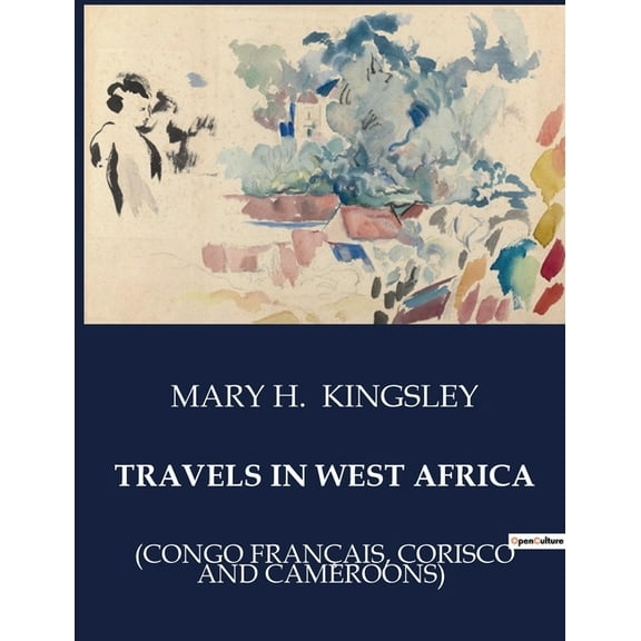 Travels in West Africa: Explorations and Observations in West Africa: A Journey through Sierra Leone, Cape Coast, and Ac, (Paperback)