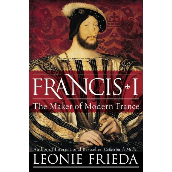 Francis I: The Maker of Modern France, (Paperback)