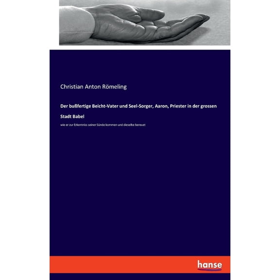 Der buÃfertige Beicht-Vater und Seel-Sorger, Aaron, Priester in der grossen Stadt Babel: wie er zur Erkentniss seiner SÃ¼, (Paperback)