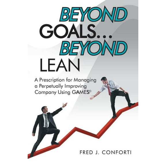 Beyond Goals Beyond Lean : A Prescription for Managing a Perpetually Improving Company Using Gaamess?