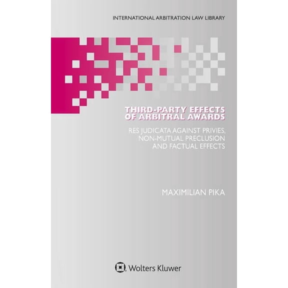 Third-Party Effects of Arbitral Awards: Res Judicata Against Privies, Non-mutual Preclusion and Factual Effects, (Hardcover)