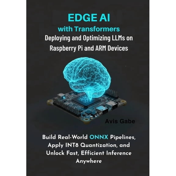 Edge AI with Transformers: Deploying and Optimizing LLMs on Raspberry Pi and ARM Devices: Build RealWorld ONNX Pipelines, (Paperback)