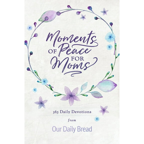 Moments of Peace for Moms: 365 Daily Devotions from Our Daily Bread (a Daily Bible Devotional for the Entire Year), (Hardcover)