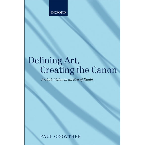 Defining Art, Creating the Canon: Artistic Value in an Era of Doubt, (Paperback)