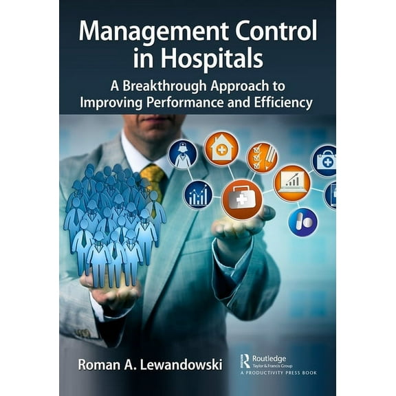 Management Control in Hospitals: A Breakthrough Approach to Improving Performance and Efficiency, (Hardcover)