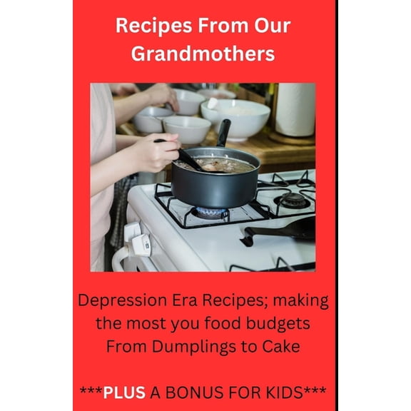 Recipes From Our Grandmothers: Depression Era Recipes, Making the Most of Your Food Budget - From Dumplings to Cakes ***Plus a Bonus For The Kids*** (Paperback)