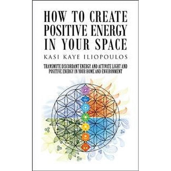 How to Create Positive Energy in Your Space: Transmute Discordant Energy and Activate Light and (Paperback) by Kasi Kaye Iliopoulos