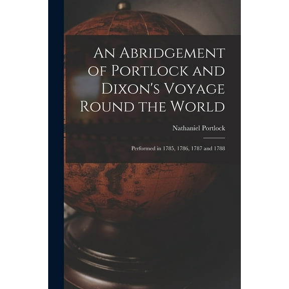 An Abridgement of Portlock and Dixon's Voyage Round the World [microform]: Performed in 1785, 1786, 1787 and 1788, (Paperback)