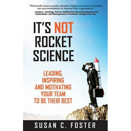 It's Not Rocket Science : Leading, Inspiring and Motivating Your Team to Be Their