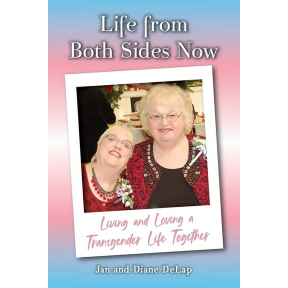Life from Both Sides Now: Living and Loving a Transgender Life Together  Paperback  1637651627 9781637651629 Jan And Diane Delap