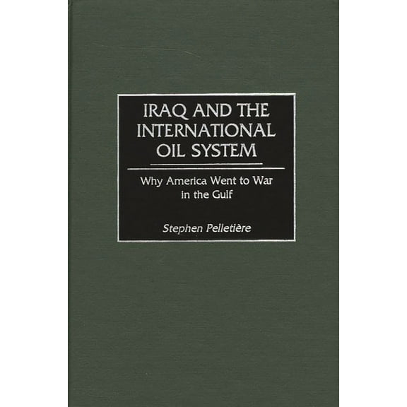 Iraq and the International Oil System: Why America Went to War in the Gulf, (Hardcover)