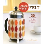 Stash Happy: Felt: 30 Fun Projects for Felt (and Fabric) Lovers [Paperback - Used]