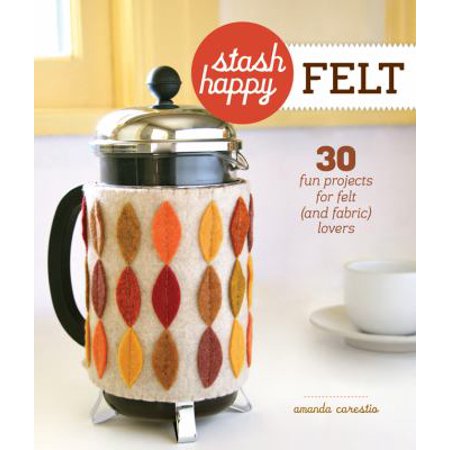 Stash Happy: Felt: 30 Fun Projects for Felt (and Fabric) Lovers [Paperback - Used]