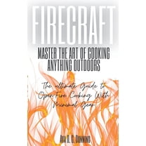 FireCraft: Master the Art of Cooking Anything Outdoors: The Ultimate Guide to Open-Fire Cooking with Minimal Gear, (Paperback)