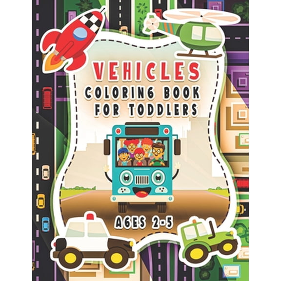 Vehicle Coloring Book For Toddlers Ages 2-5: For Kids, Boys And Girls, Pages With Helicopters, Trains, Tractors, Diggers