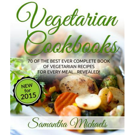 Vegetarian Cookbooks: 70 Of The Best Ever Complete Book of Vegetarian Recipes for Every Meal...Revealed! -