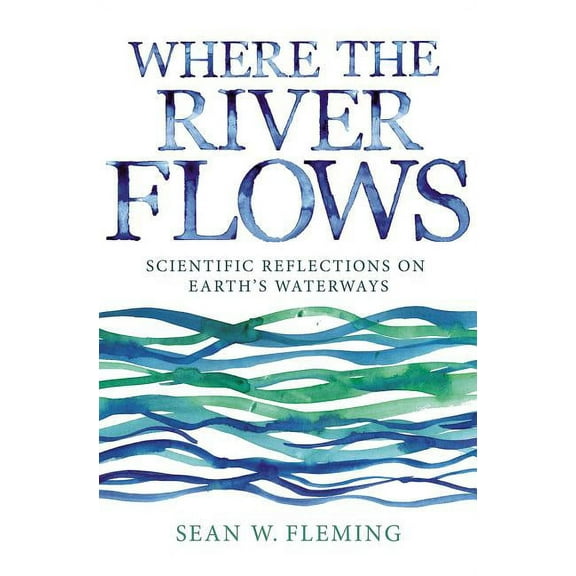 Where the River Flows: Scientific Reflections on Earth's Waterways, (Paperback)