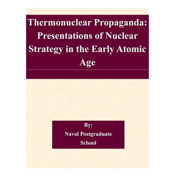 Pre-Owned Thermonuclear Propaganda : Presentations of Nuclear Strategy in the Early Atomic Age