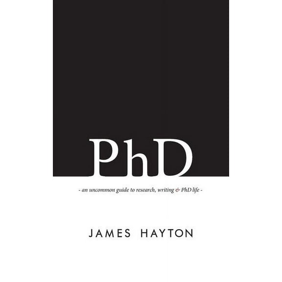 PhD: An uncommon guide to research, writing & PhD life, (Paperback)
