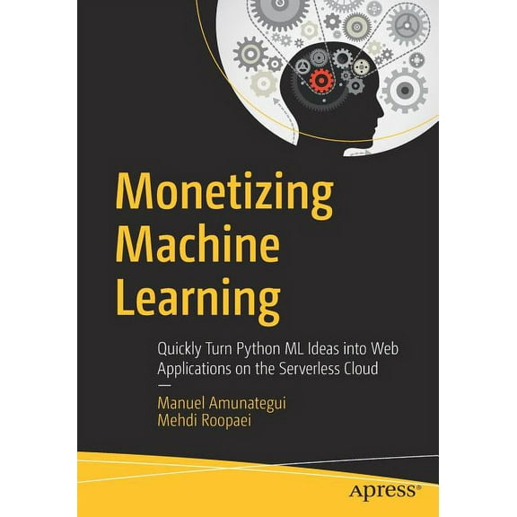 Monetizing Machine Learning: Quickly Turn Python ML Ideas Into Web Applications on the Serverless Cloud, (Paperback)