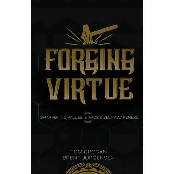 Forging Virtue: Sharpening Values, Ethics, and Self Awareness, (Paperback)