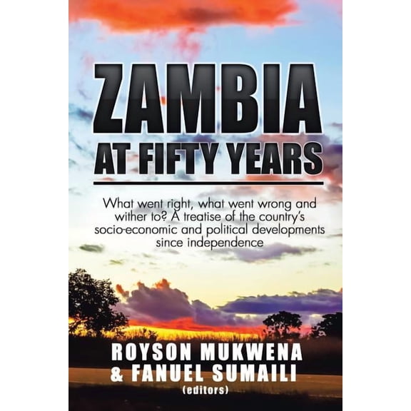 Zambia at Fifty Years: What went right, what went wrong and wither to? A treatise of the country's socio-economic and po, (Paperback)