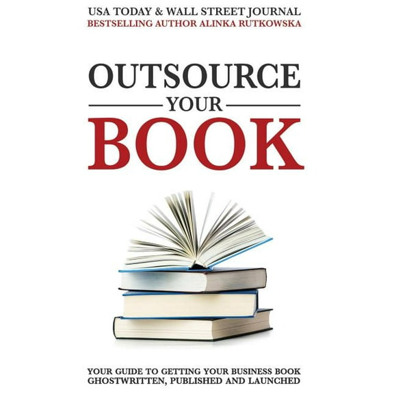 Outsource Your Book: Your Guide to Getting Your Business Book Ghostwritten, Published and Launched