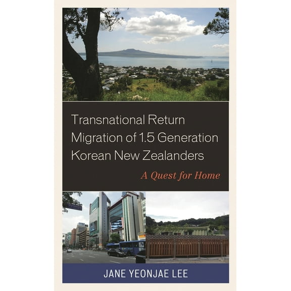 Korean Communities Across the World Transnational Return Migration of 1.5 Generation Korean New Zealanders: A Quest for Home, (Hardcover)