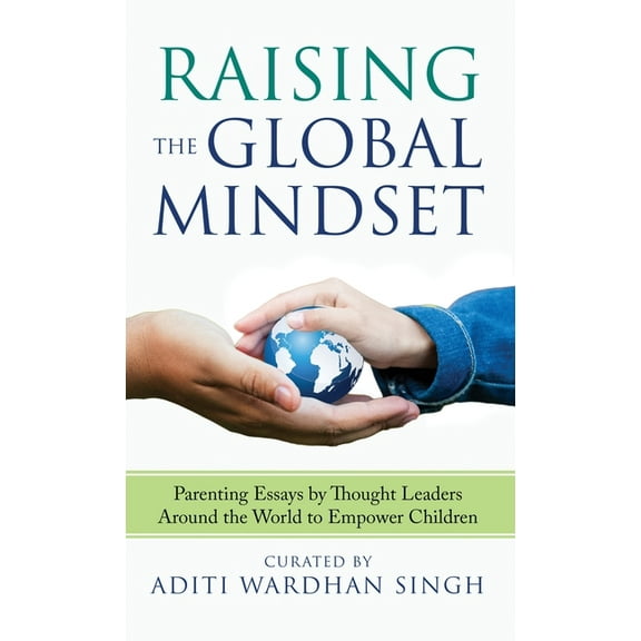 Raising the Global Mindset: Parenting Essays by Thought Leaders Around the World to Empower Children, (Hardcover)