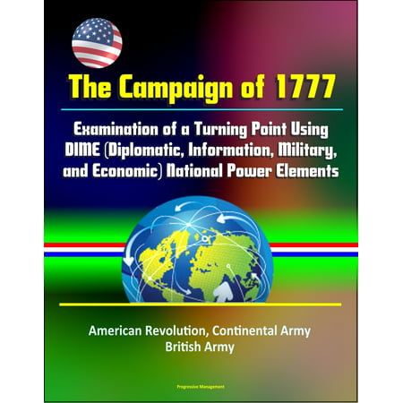 The Campaign of 1777: Examination of a Turning Point Using DIME (Diplomatic, Information, Military, and Economic) National Power Elements - American Revolution, Continental Army, British Army - (Best Army Schools For Promotion Points)