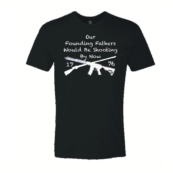Our Founding Fathers Would Be Shooting By Now