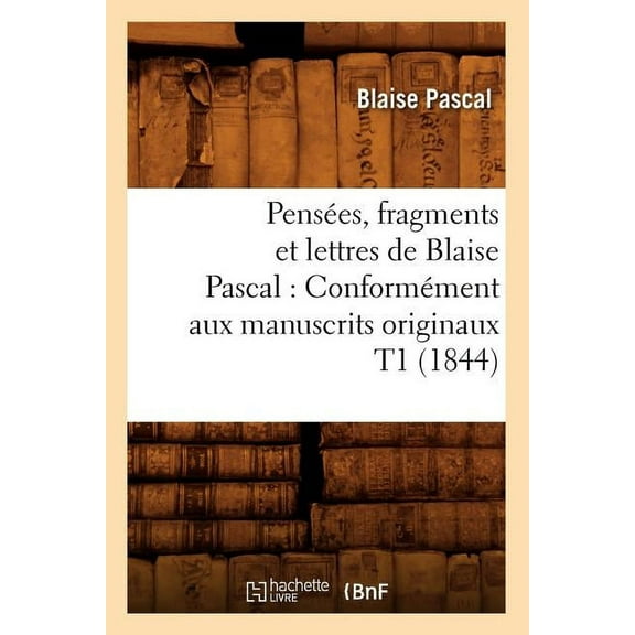 Litterature: Pensées, Fragments Et Lettres de Blaise Pascal: Conformément Aux Manuscrits Originaux T1 (1844) (Paperback)