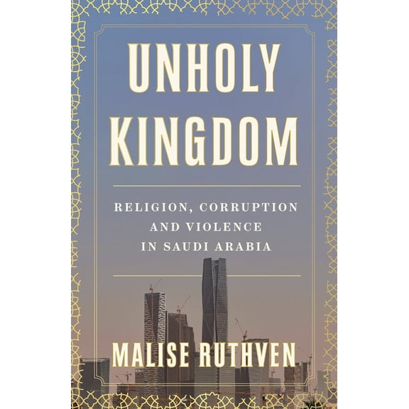 Unholy Kingdom: Religion, Corruption and Violence in Saudi Arabia, (Paperback)