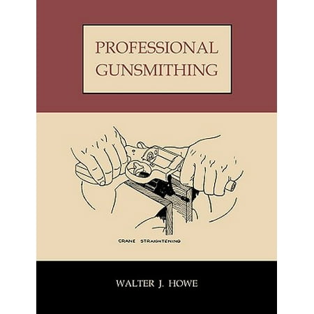 Professional Gunsmithing : A Textbook on the Repair and Alteration of Firearms, with Detailed Notes and Suggestions Relative to the Equipment (Best Prices On Firearms)