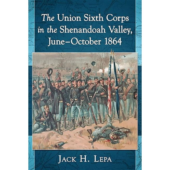 The Union Sixth Corps in the Shenandoah Valley, June-October 1864, (Paperback)