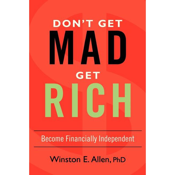 Don't Get Mad, Get Rich: Become Financially Independent