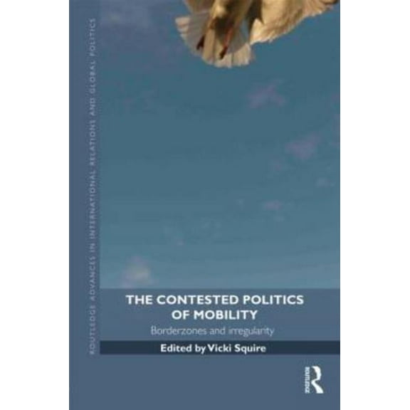 Routledge Advances in International Rela The Contested Politics of Mobility: Borderzones and Irregularity, (Hardcover)