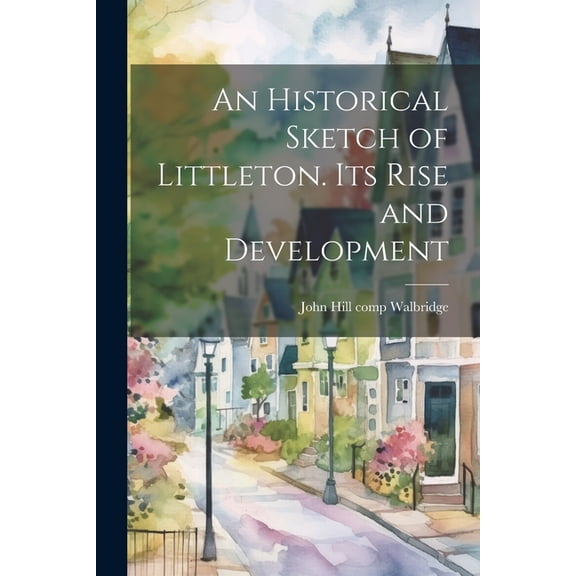 An Historical Sketch of Littleton. Its Rise and Development (Paperback)