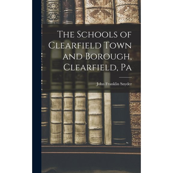The Schools of Clearfield Town and Borough, Clearfield, Pa, (Hardcover)