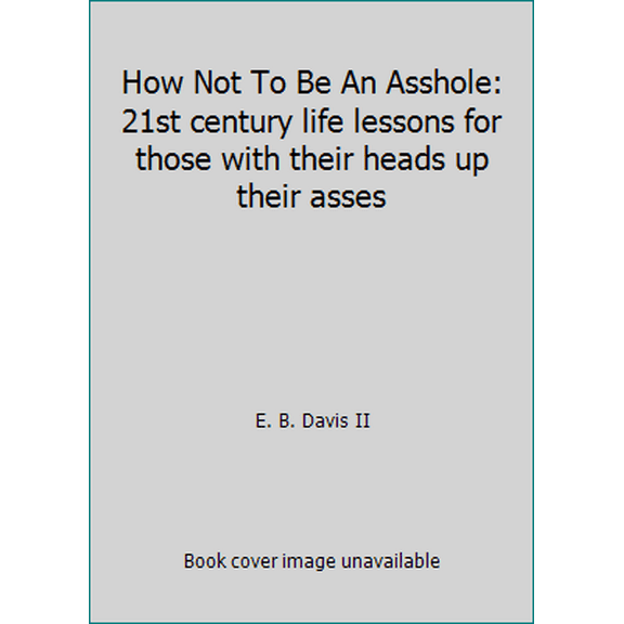 Pre-Owned How Not To Be An Asshole: 21st century life lessons for those with their heads up their asses (Paperback) 0692707298 9780692707296