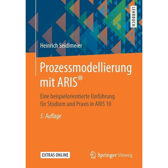 Prozessmodellierung Mit Aris(r): Eine Beispielorientierte EinfÃ¼hrung FÃ¼r Studium Und PRAXIS in Aris 10, (Paperback)
