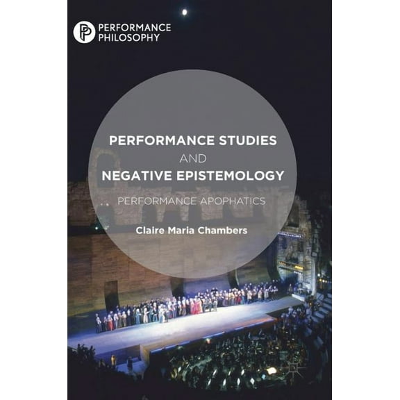 Performance Philosophy Performance Studies and Negative Epistemology: Performance Apophatics, (Hardcover)
